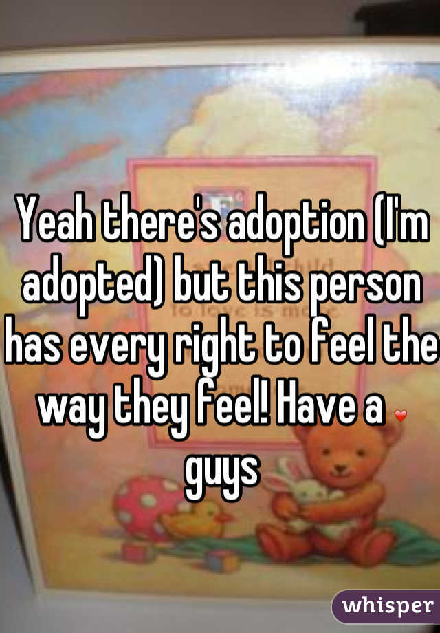 Yeah there's adoption (I'm adopted) but this person has every right to feel the way they feel! Have a ❤ guys