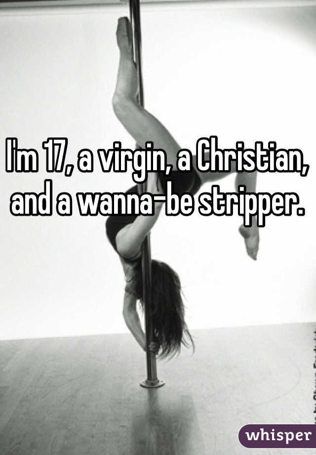 I'm 17, a virgin, a Christian, and a wanna-be stripper. 