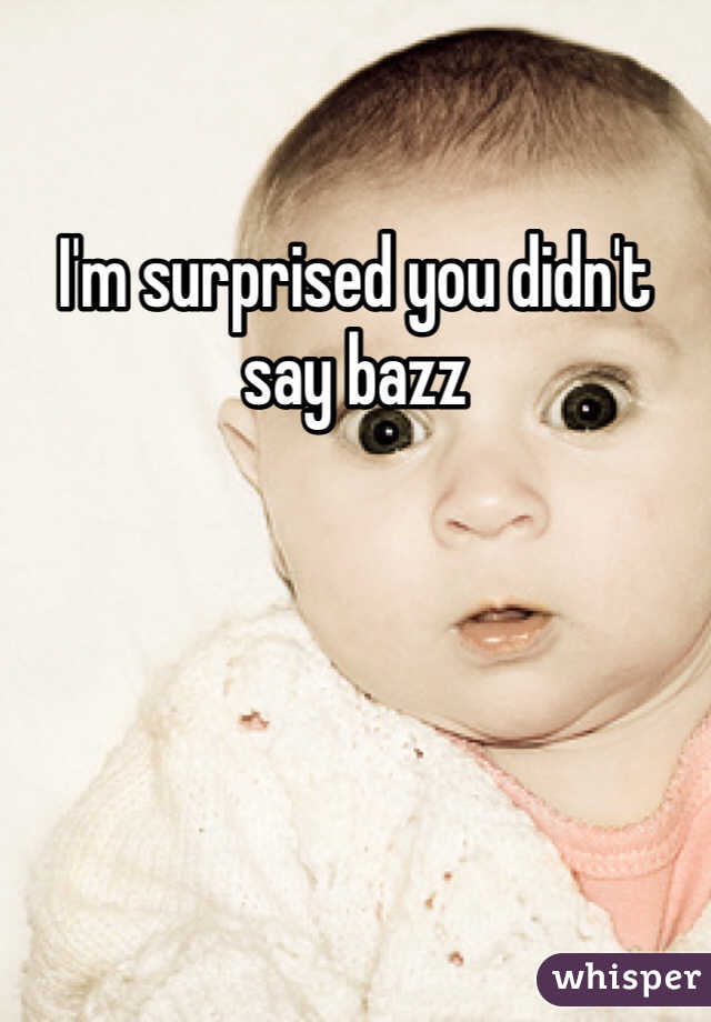 I'm surprised you didn't say bazz 