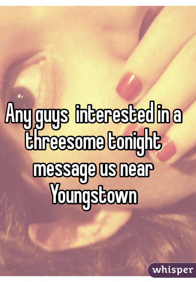 Any guys  interested in a threesome tonight message us near Youngstown 