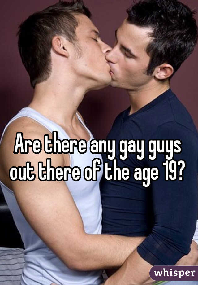 Are there any gay guys out there of the age 19? 