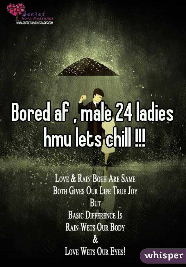 Bored af , male 24 ladies hmu lets chill !!!