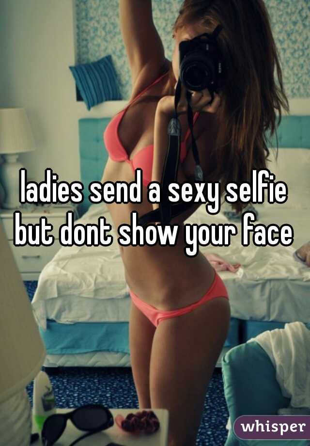ladies send a sexy selfie but dont show your face 