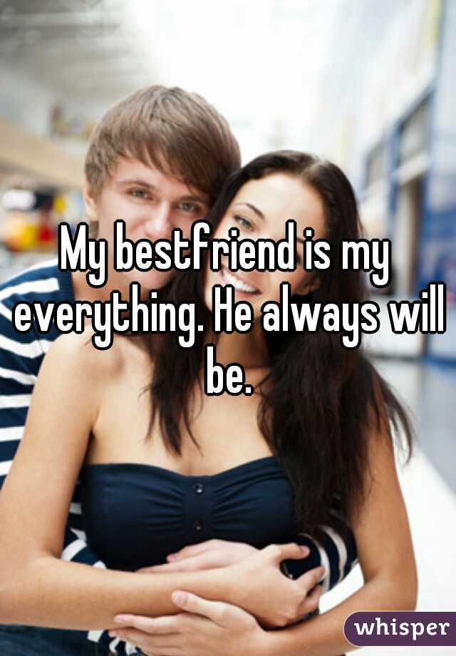 My bestfriend is my everything. He always will be.