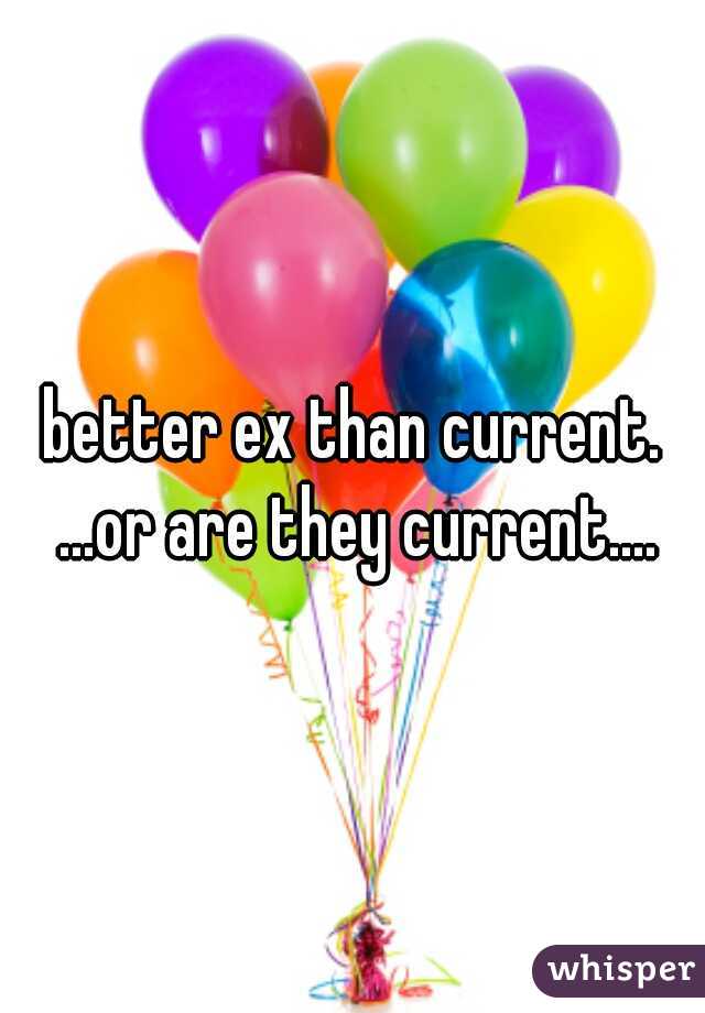 better ex than current. ...or are they current....