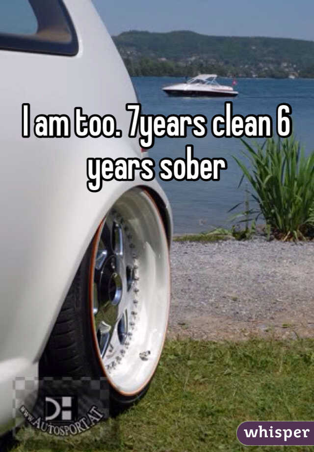 I am too. 7years clean 6 years sober