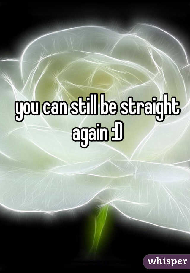 you can still be straight again :D   