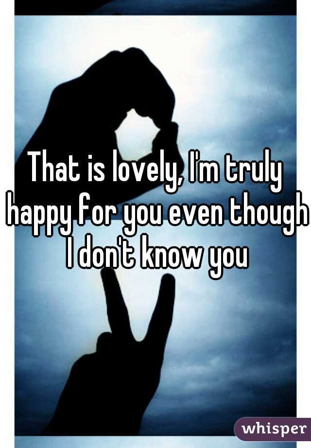 That is lovely, I'm truly happy for you even though I don't know you