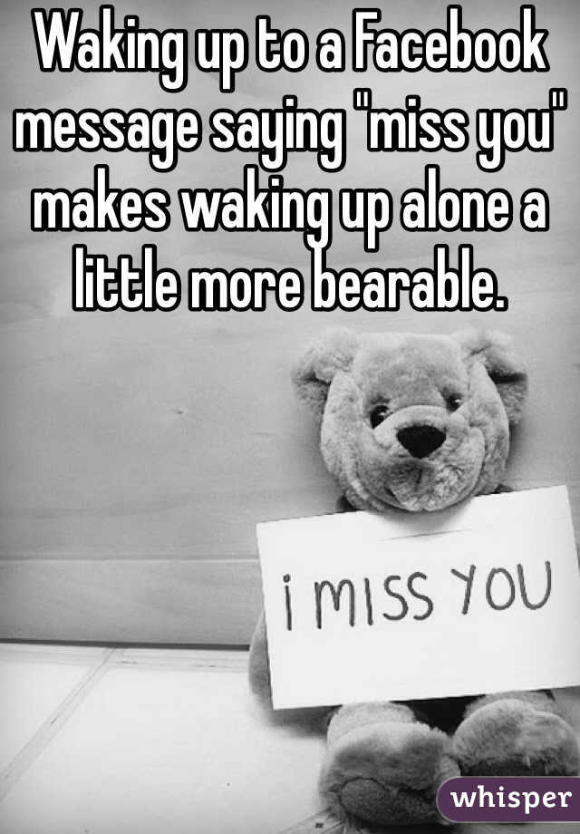 Waking up to a Facebook message saying "miss you" makes waking up alone a little more bearable. 