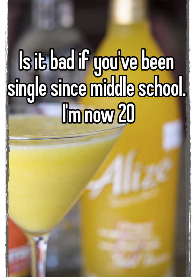 is-it-bad-if-you-ve-been-single-since-middle-school-i-m-now-20