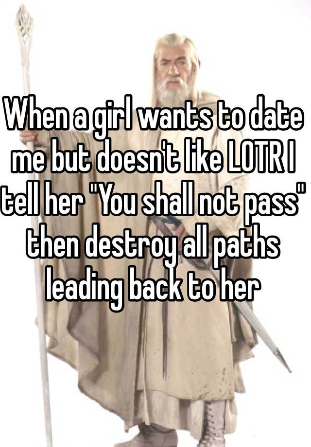 when-a-girl-wants-to-date-me-but-doesn-t-like-lotr-i-tell-her-you