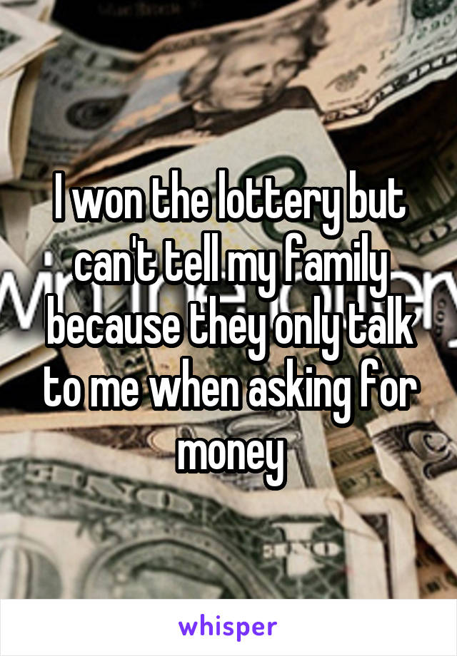 I won the lottery but can't tell my family because they only talk to me when asking for money