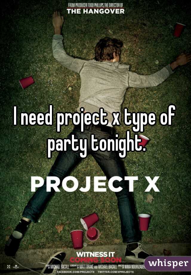 I need project x type of party tonight.