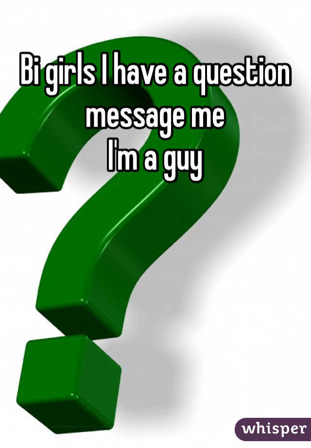 Bi girls I have a question message me
I'm a guy