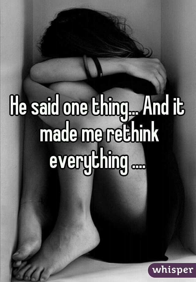 He said one thing... And it made me rethink everything .... 