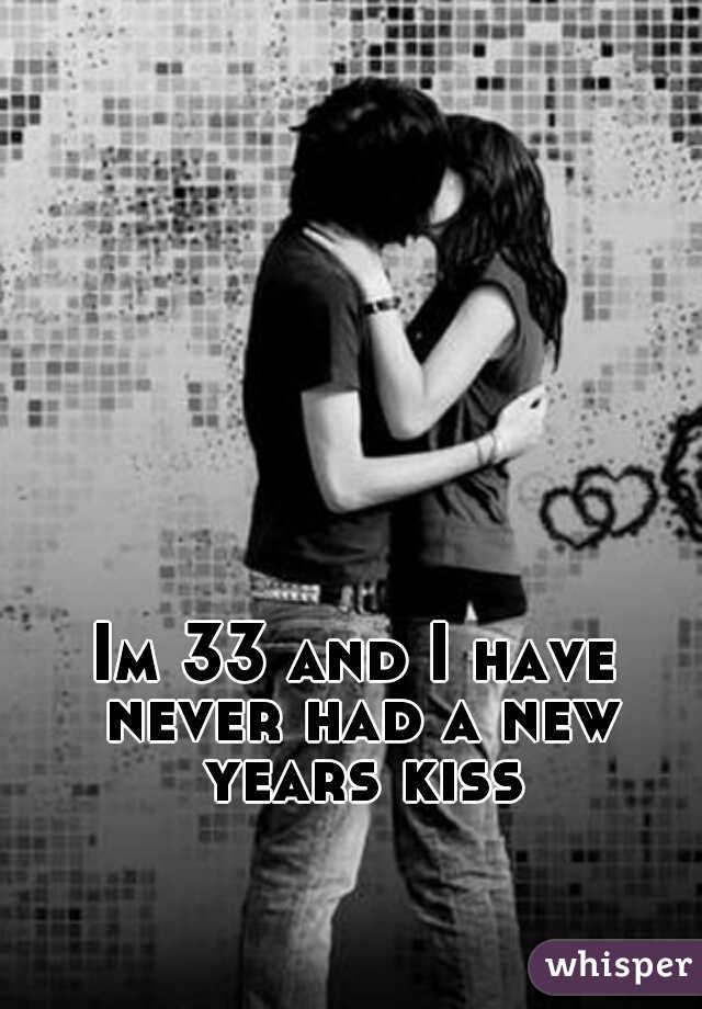 Im 33 and I have never had a new years kiss
