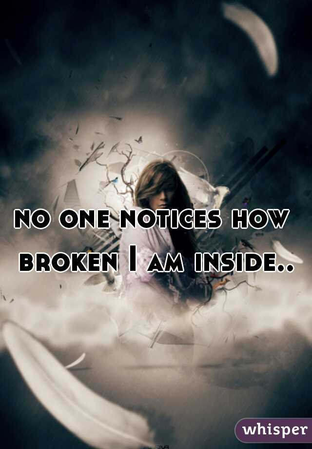 no one notices how broken I am inside..