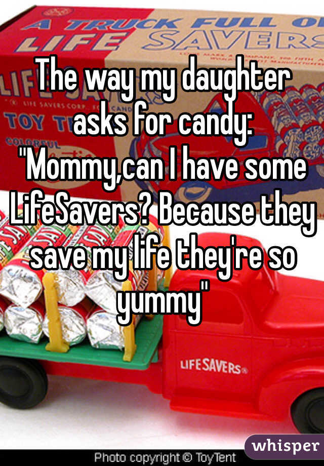 The way my daughter 
asks for candy: 
"Mommy,can I have some LifeSavers? Because they save my life they're so yummy"
