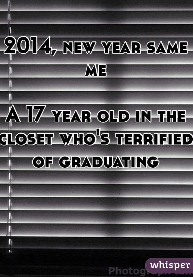 2014, new year same me

A 17 year old in the closet who's terrified of graduating