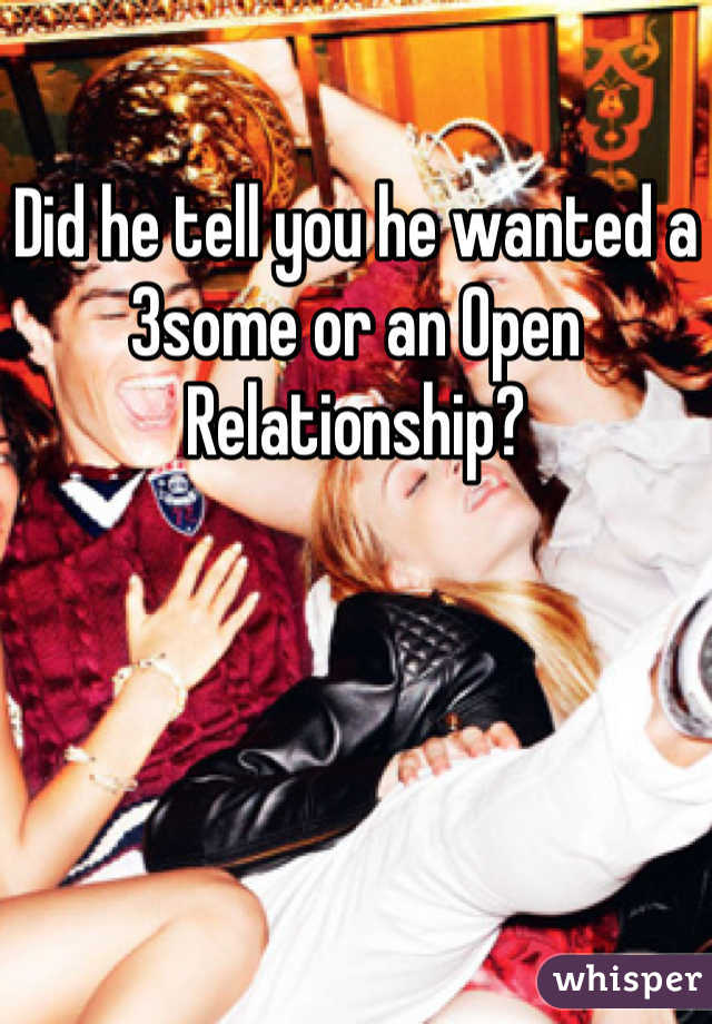 Did he tell you he wanted a 3some or an Open Relationship?