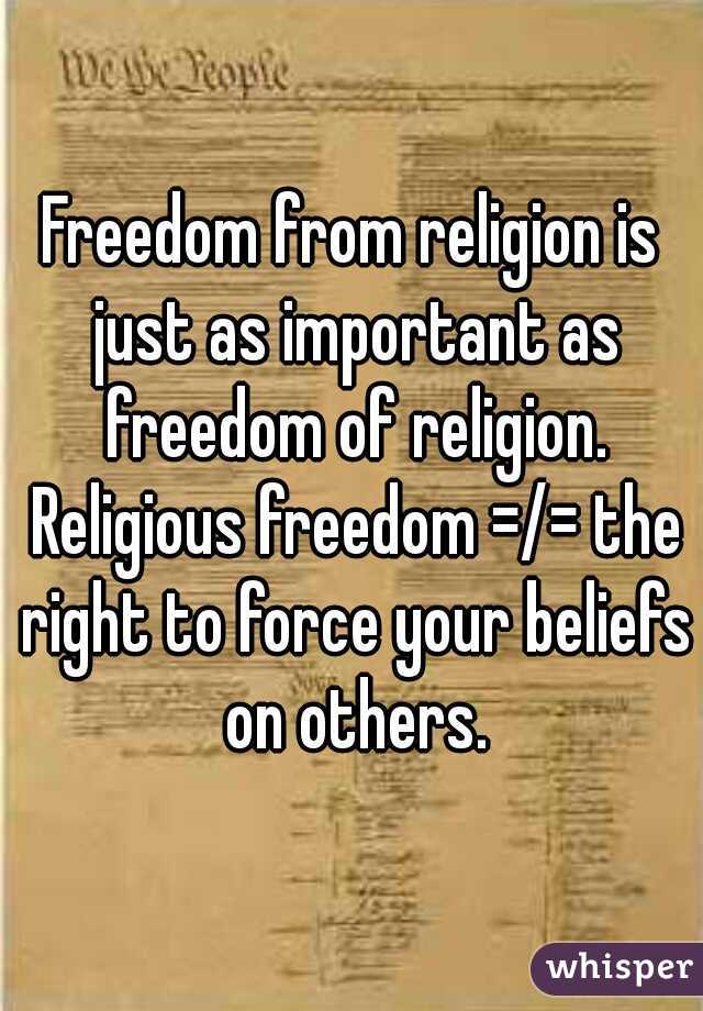 Freedom from religion is just as important as freedom of religion. Religious freedom =/= the right to force your beliefs on others.
