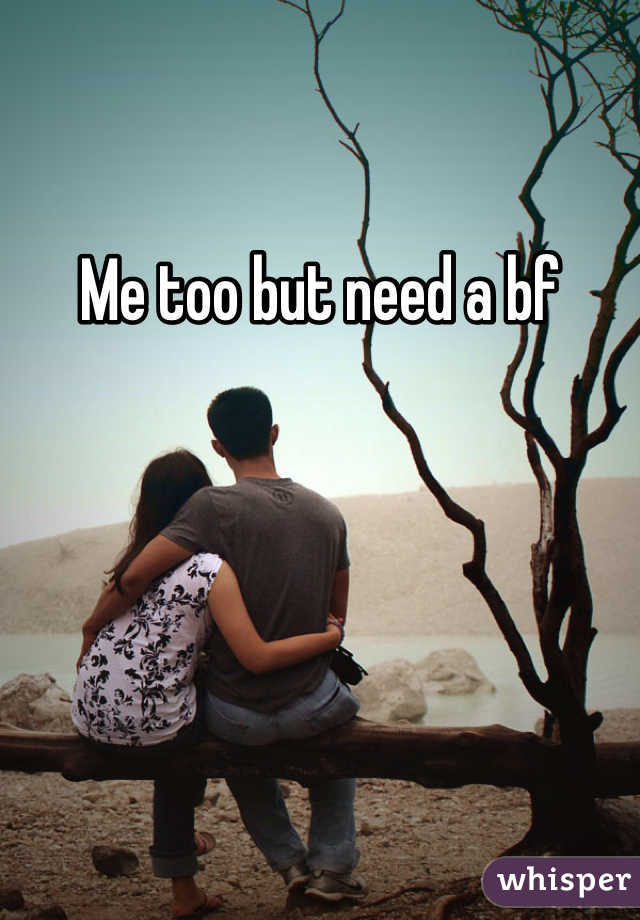 Me too but need a bf