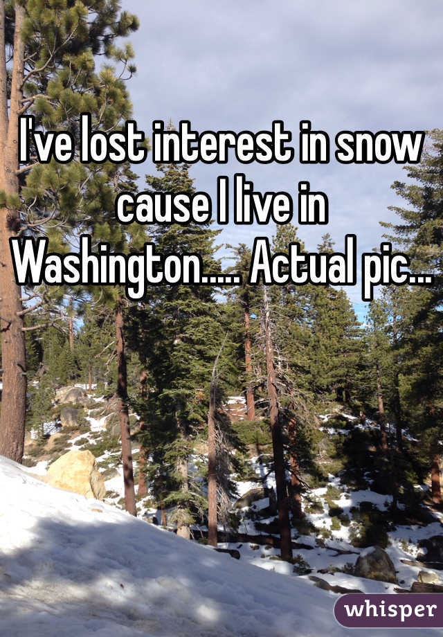 I've lost interest in snow cause I live in Washington..... Actual pic...