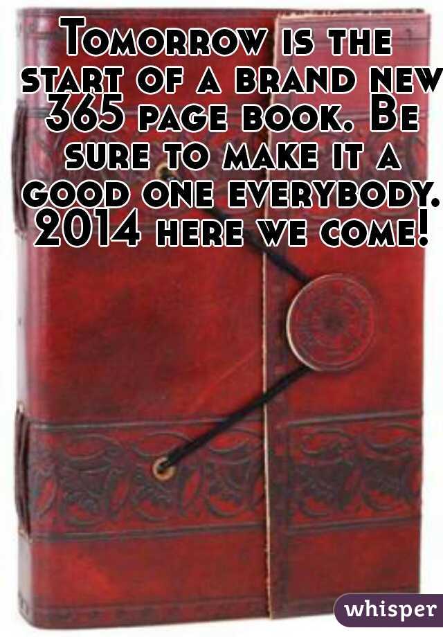 Tomorrow is the start of a brand new 365 page book. Be sure to make it a good one everybody. 2014 here we come!