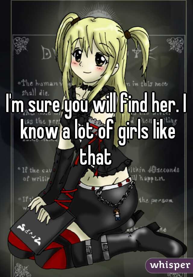 I'm sure you will find her. I know a lot of girls like that 