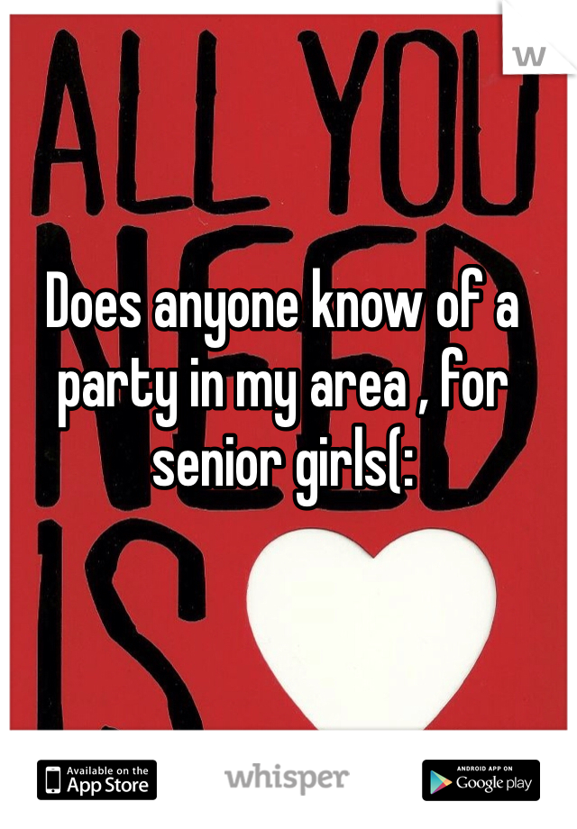 Does anyone know of a party in my area , for senior girls(: 