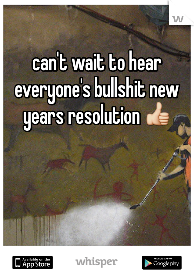 can't wait to hear everyone's bullshit new years resolution 👍