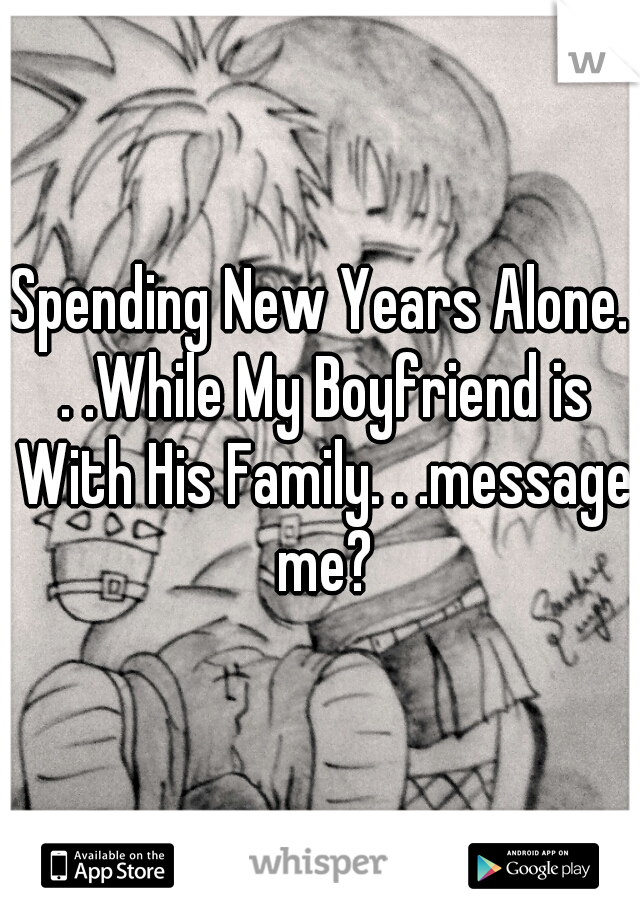 Spending New Years Alone. . .While My Boyfriend is With His Family. . .message me?
