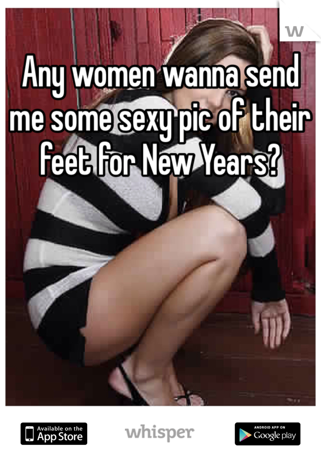Any women wanna send me some sexy pic of their feet for New Years?