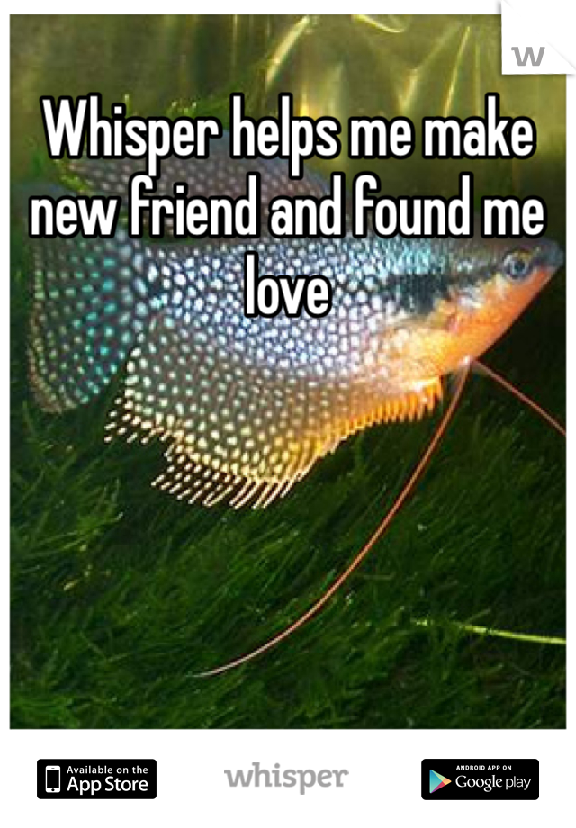 Whisper helps me make new friend and found me love