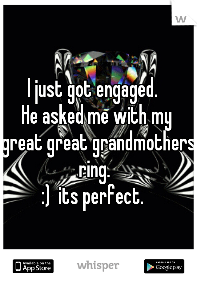 I just got engaged.  
He asked me with my
 great great grandmothers ring.  
:)  its perfect.  