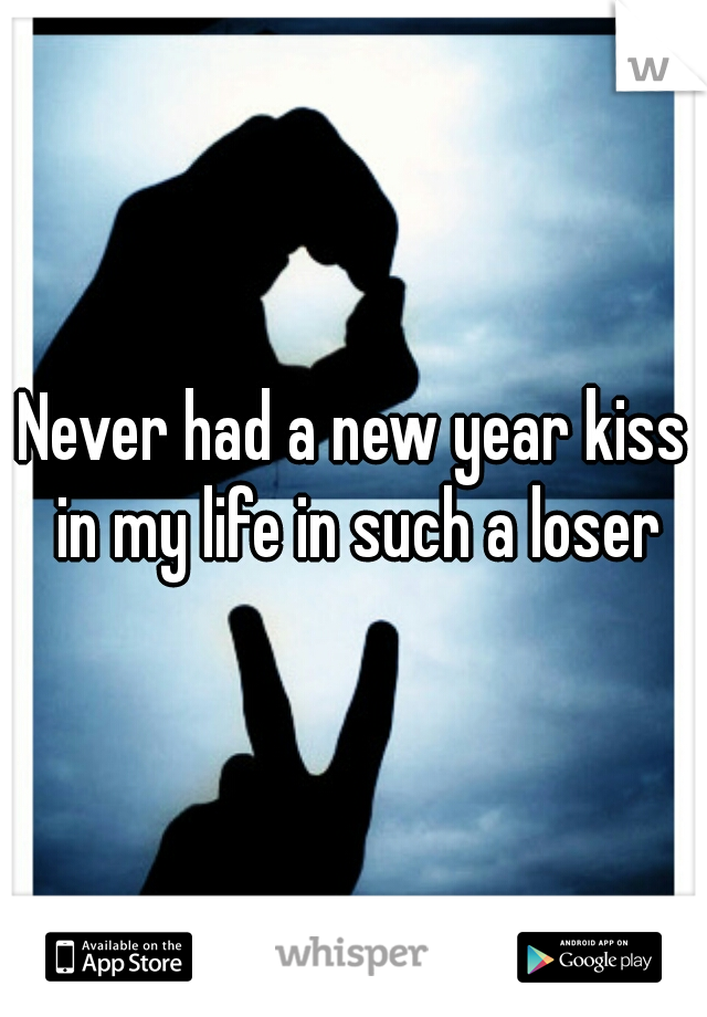 Never had a new year kiss in my life in such a loser