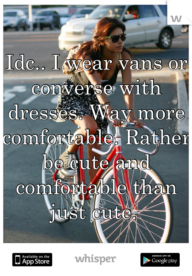 Idc.. I wear vans or converse with dresses. Way more comfortable. Rather be cute and comfortable than just cute. 