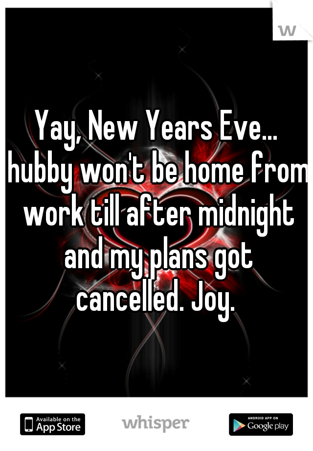 Yay, New Years Eve... hubby won't be home from work till after midnight and my plans got cancelled. Joy. 
