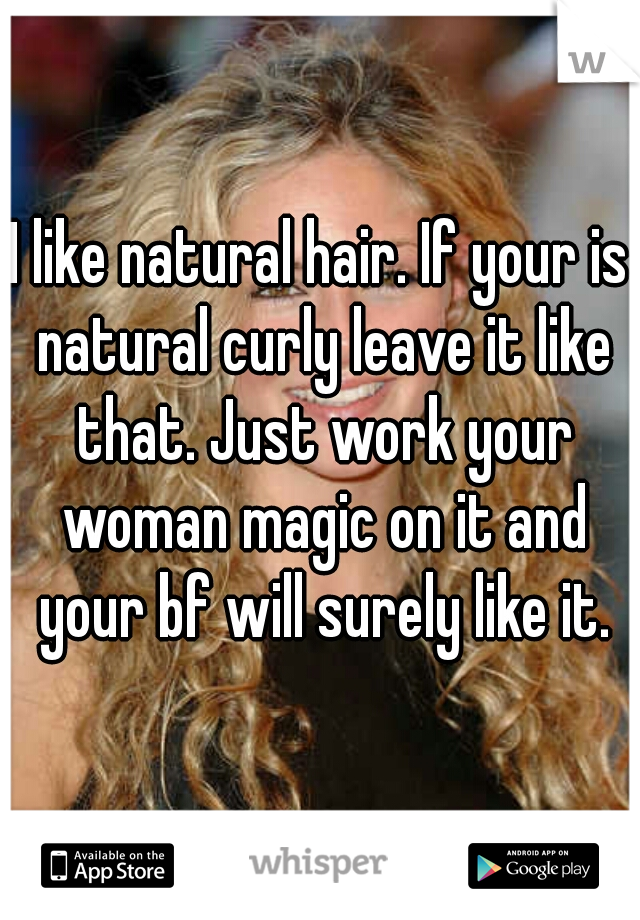 I like natural hair. If your is natural curly leave it like that. Just work your woman magic on it and your bf will surely like it.