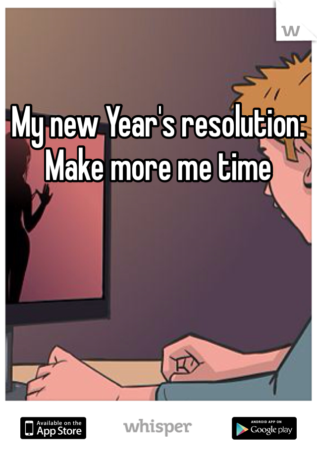 My new Year's resolution:
Make more me time