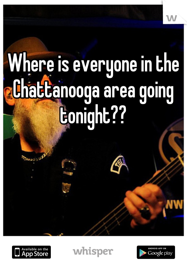Where is everyone in the Chattanooga area going tonight??