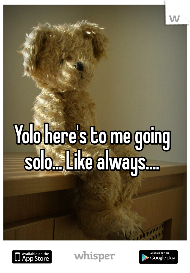 Yolo here's to me going solo... Like always....