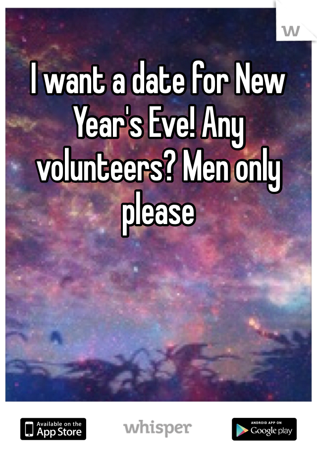 I want a date for New Year's Eve! Any volunteers? Men only please 