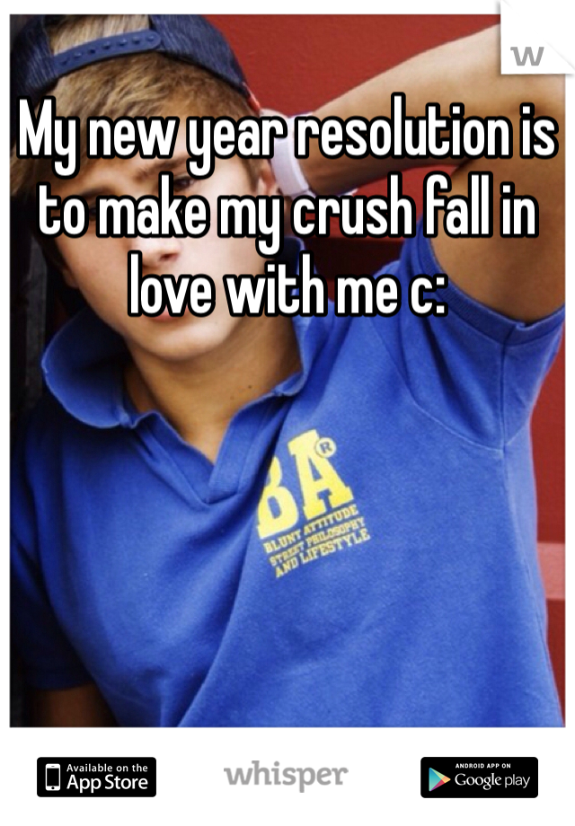 My new year resolution is to make my crush fall in love with me c: 
