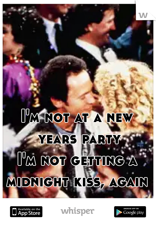 I'm not at a new years party
I'm not getting a midnight kiss, again 

