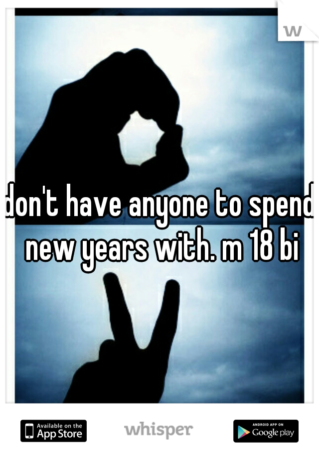 don't have anyone to spend new years with. m 18 bi
