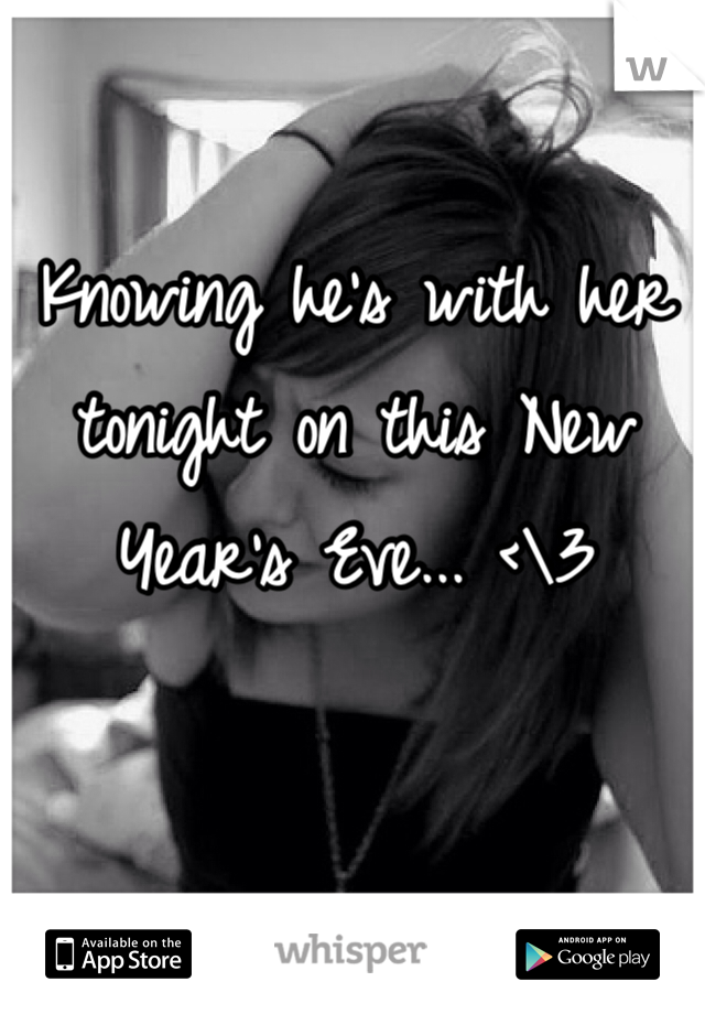 Knowing he's with her tonight on this New Year's Eve... <\3