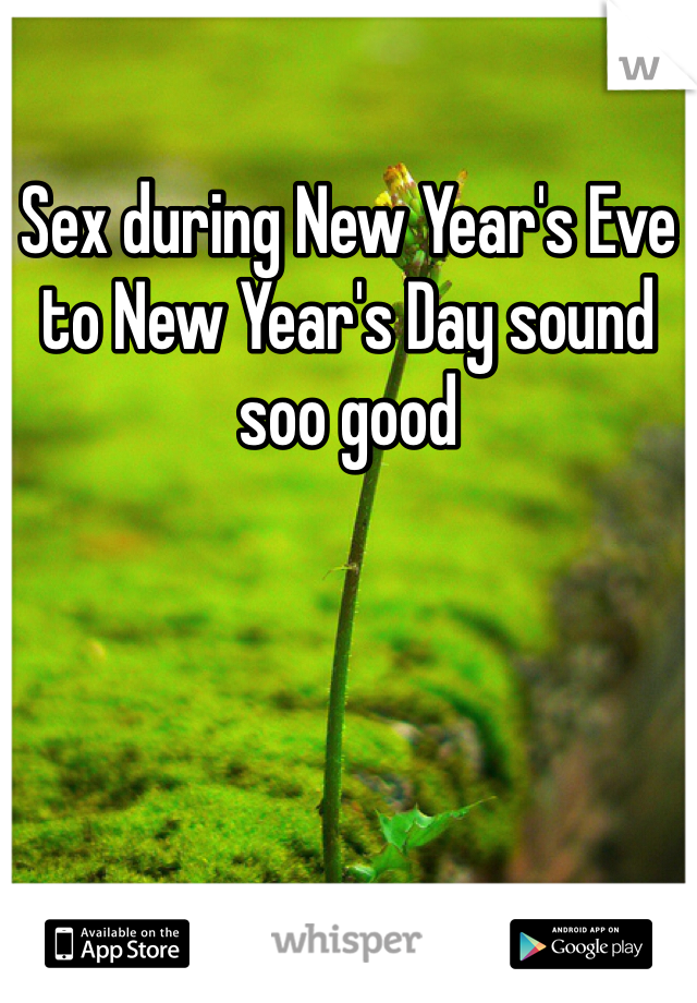 Sex during New Year's Eve to New Year's Day sound soo good
