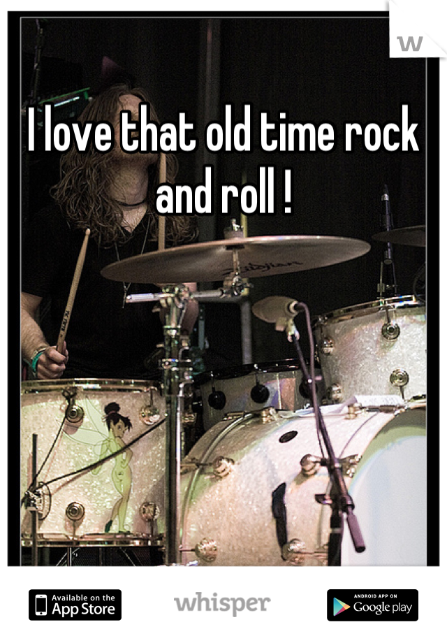 I love that old time rock and roll !