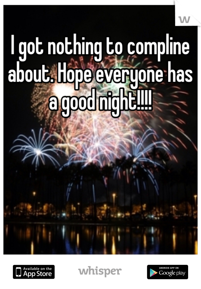 I got nothing to compline about. Hope everyone has a good night!!!!